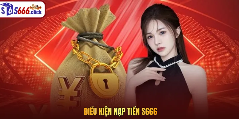Anh em cần tuân thủ đúng các điều kiện khi nạp tiền S666