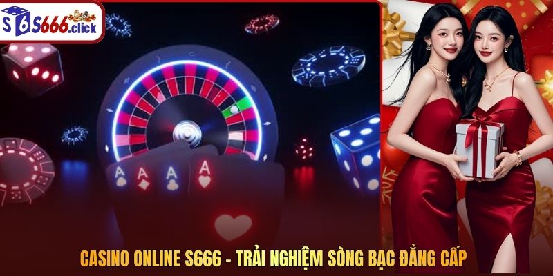 Casino Online S666 – Trải Nghiệm Sòng Bạc Đẳng Cấp