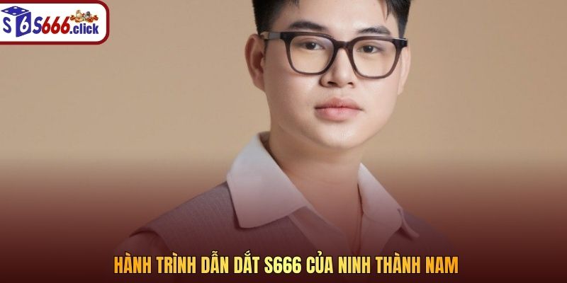Hành trình dẫn dắt S666 của Ninh Thành Nam