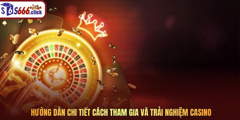 Hướng dẫn chi tiết cách tham gia và trải nghiệm casino
