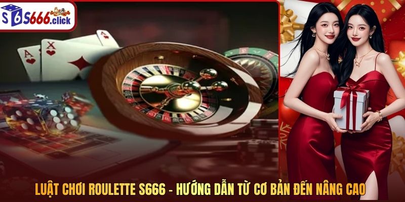 Luật Chơi Roulette S666 - Hướng Dẫn Từ Cơ Bản Đến Nâng Cao