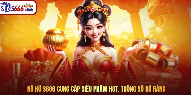  Nổ Hũ S666 cung cấp siêu phẩm hot, thông số rõ ràng