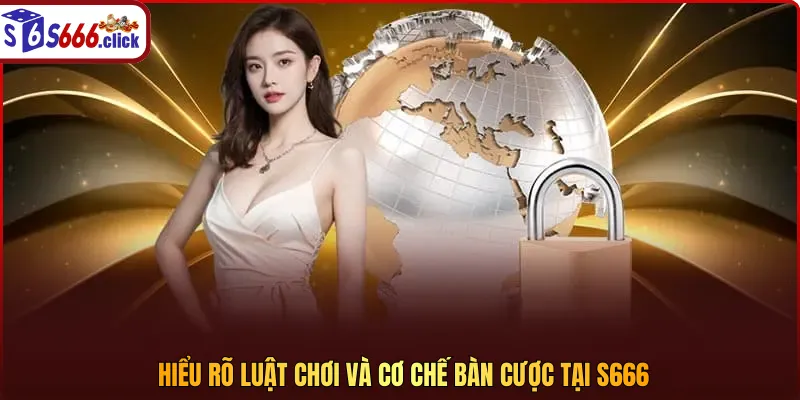 Hiểu rõ luật chơi và cơ chế bàn cược tại S666