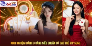 Kinh nghiệm đánh 3 càng siêu chuẩn từ cao thủ VIP S666